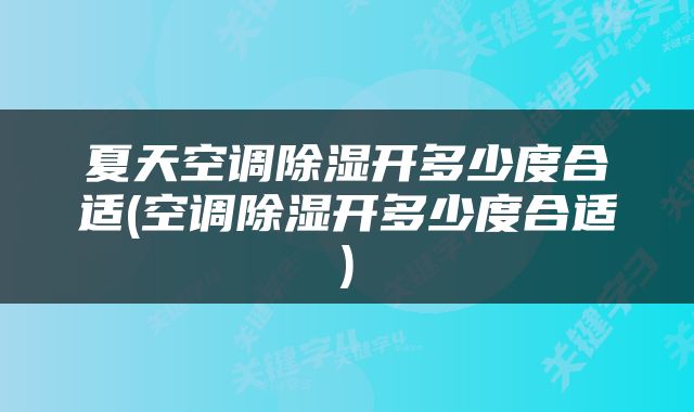 夏天空调除湿开多少度合适(空调除湿开多少度合适)