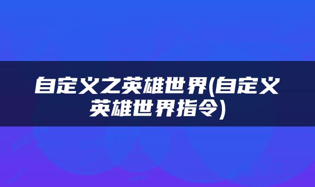 自定义之英雄世界(自定义英雄世界指令)