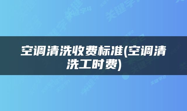 空调清洗收费标准(空调清洗工时费)