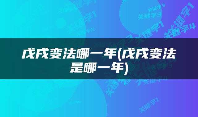 戊戌变法哪一年(戊戌变法是哪一年)