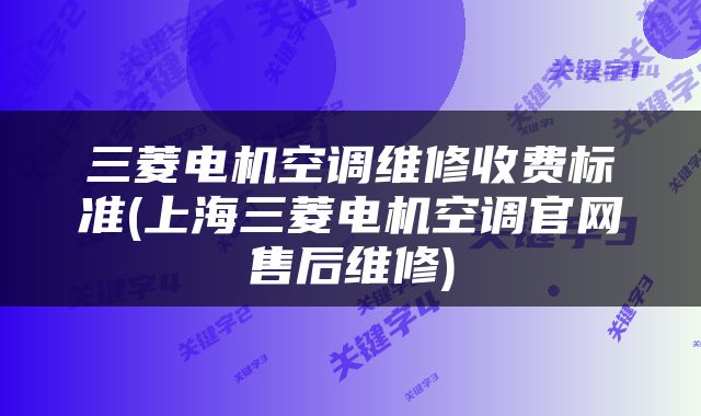 三菱电机空调维修收费标准(上海三菱电机空调官网售后维修)