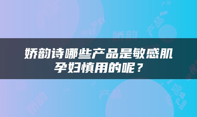 娇韵诗哪些产品是敏感肌孕妇慎用的呢？