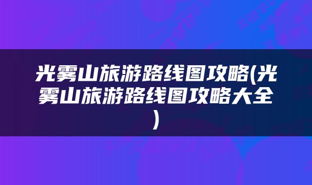 光雾山旅游路线图攻略(光雾山旅游路线图攻略大全)
