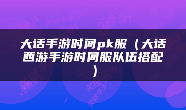 大话手游时间pk服（大话西游手游时间服队伍搭配）