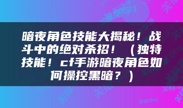 暗夜角色技能大揭秘！战斗中的绝对杀招！（独特技能！cf手游暗夜角色如何操控黑暗？）
