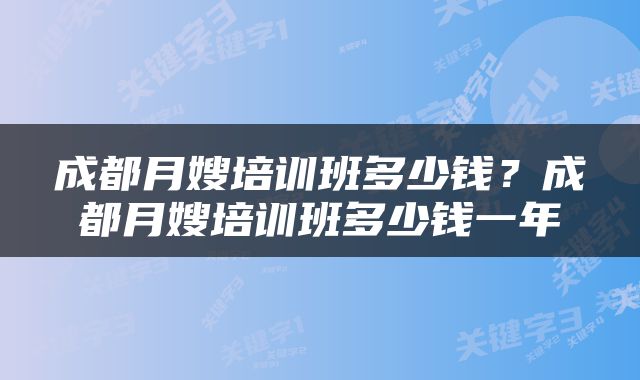 成都月嫂培训班多少钱？成都月嫂培训班多少钱一年