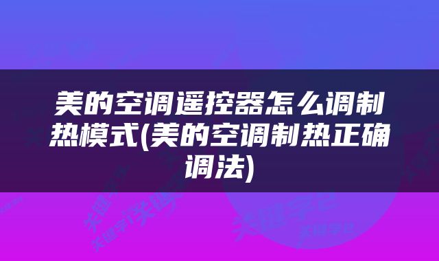 美的空调遥控器怎么调制热模式(美的空调制热正确调法)