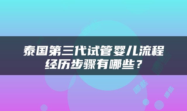 泰国第三代试管婴儿流程经历步骤有哪些？