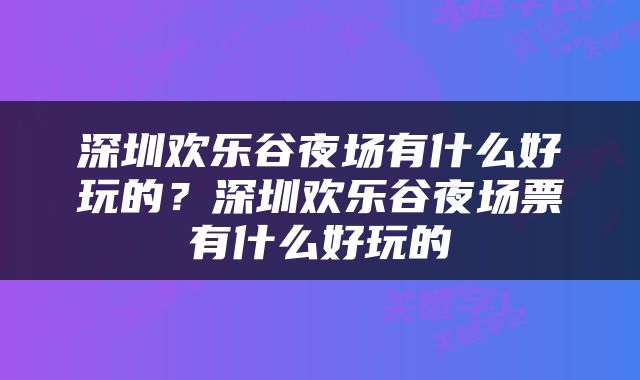 深圳欢乐谷夜场有什么好玩的?深圳欢乐谷夜场票有什么好玩的