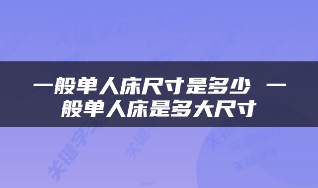一般单人床尺寸是多少 一般单人床是多大尺寸