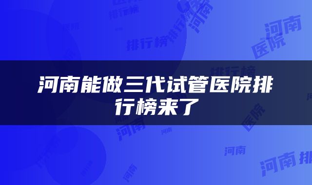 河南能做三代试管医院排行榜来了