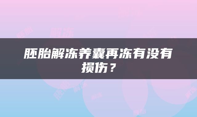 胚胎解冻养囊再冻有没有损伤？