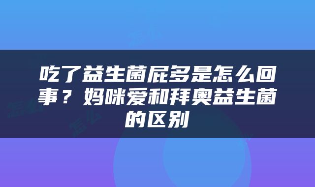 吃了益生菌屁多是怎么回事？妈咪爱和拜奥益生菌的区别