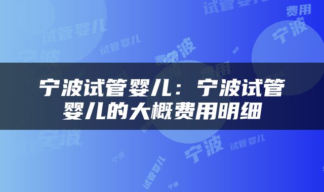 宁波试管婴儿：宁波试管婴儿的大概费用明细
