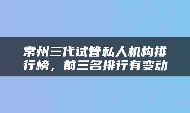 常州三代试管私人机构排行榜，前三名排行有变动