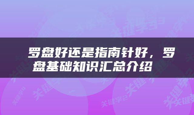  罗盘好还是指南针好，罗盘基础知识汇总介绍 