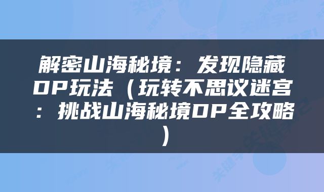 解密山海秘境：发现隐藏DP玩法（玩转不思议迷宫：挑战山海秘境DP全攻略）