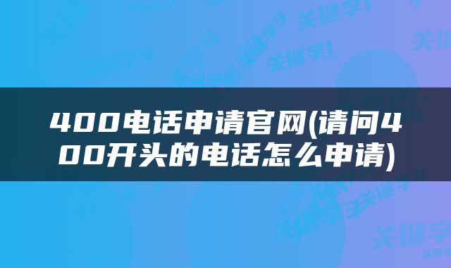 400电话申请官网(请问400开头的电话怎么申请)