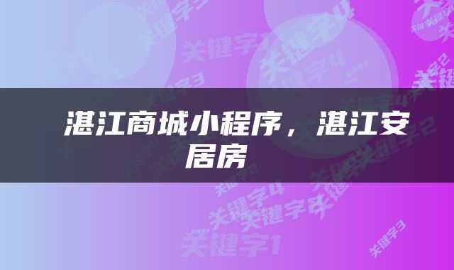  湛江商城小程序，湛江安居房 