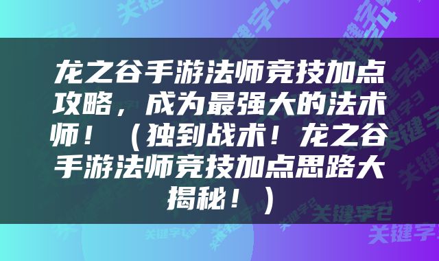 龙之谷手游法师竞技加点攻略，成为最强大的法术师！（独到战术！龙之谷手游法师竞技加点思路大揭秘！）