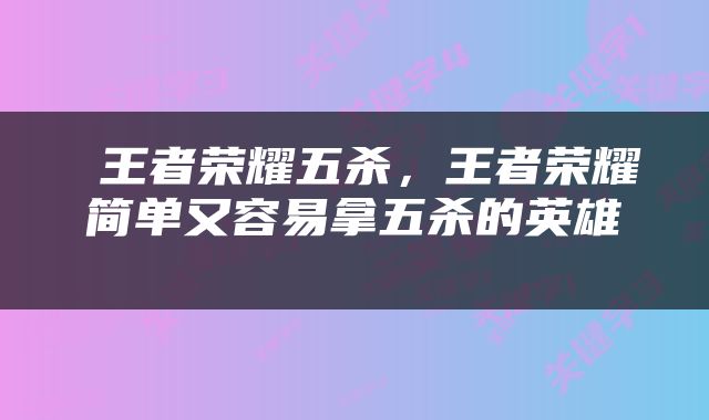  王者荣耀五杀，王者荣耀简单又容易拿五杀的英雄 