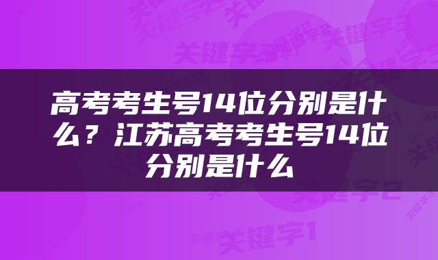 高考考生号14位分别是什么？江苏高考考生号14位分别是什么
