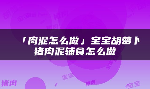 「肉泥怎么做」宝宝胡萝卜猪肉泥辅食怎么做