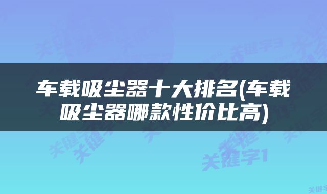 车载吸尘器十大排名(车载吸尘器哪款性价比高)