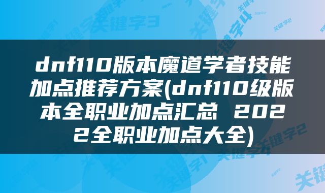 dnf110版本魔道学者技能加点推荐方案(dnf110级版本全职业加点汇总 2022全职业加点大全)