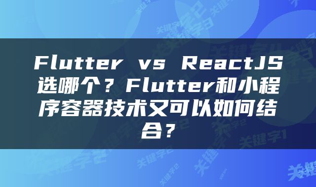 Flutter vs ReactJS选哪个？Flutter和小程序容器技术又可以如何结合？