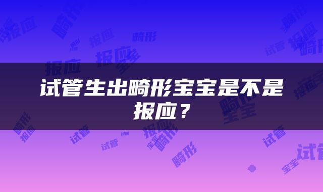 试管生出畸形宝宝是不是报应？