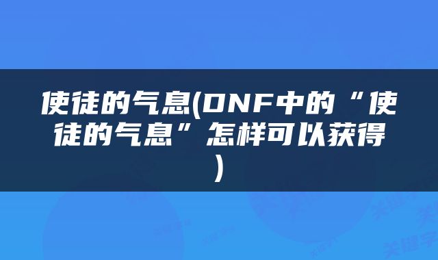 使徒的气息(DNF中的“使徒的气息”怎样可以获得)