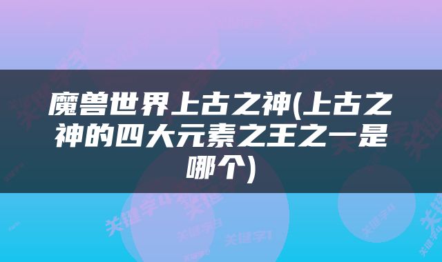 魔兽世界上古之神(上古之神的四大元素之王之一是哪个)