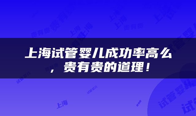 上海试管婴儿成功率高么，贵有贵的道理！