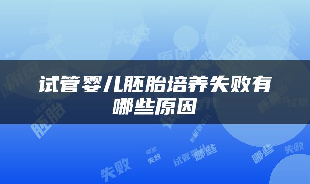 试管婴儿胚胎培养失败有哪些原因