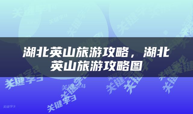 湖北英山旅游攻略，湖北英山旅游攻略图