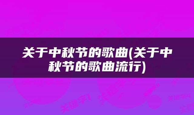 关于中秋节的歌曲(关于中秋节的歌曲流行)