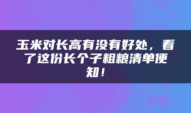 玉米对长高有没有好处，看了这份长个子粗粮清单便知！