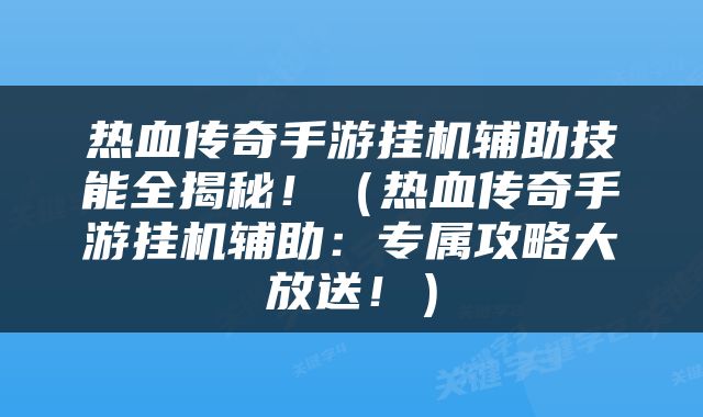 热血传奇手游挂机辅助技能全揭秘！（热血传奇手游挂机辅助：专属攻略大放送！）