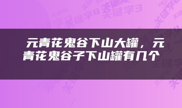  元青花鬼谷下山大罐，元青花鬼谷子下山罐有几个 