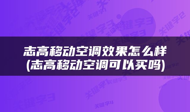 志高移动空调效果怎么样(志高移动空调可以买吗)