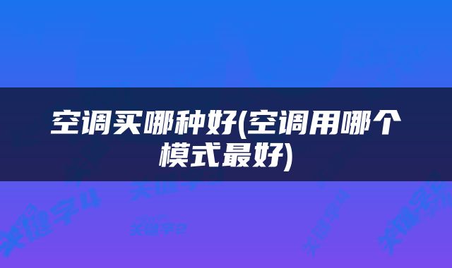 空调买哪种好(空调用哪个模式最好)