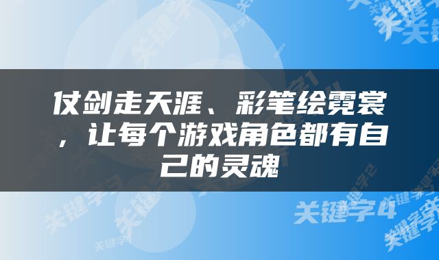 仗剑走天涯、彩笔绘霓裳，让每个游戏角色都有自己的灵魂