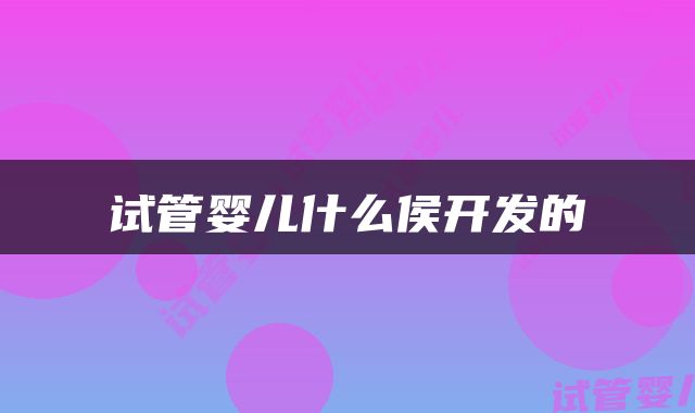 试管婴儿什么侯开发的