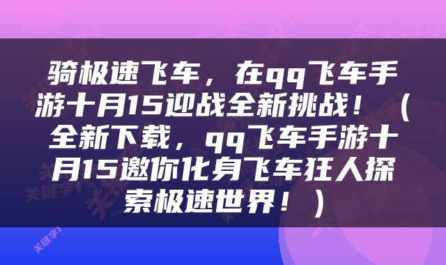 骑极速飞车，在qq飞车手游十月15迎战全新挑战！（全新下载，qq飞车手游十月15邀你化身飞车狂人探索极速世界！）