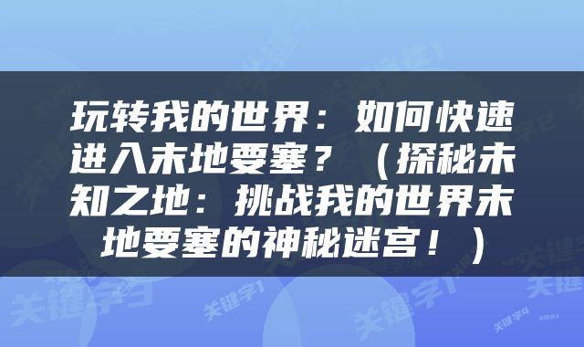 玩转我的世界：如何快速进入末地要塞？（探秘未知之地：挑战我的世界末地要塞的神秘迷宫！）