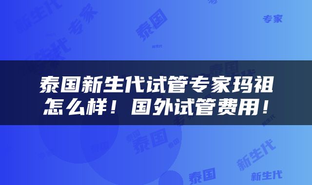 泰国新生代试管专家玛祖怎么样！国外试管费用！