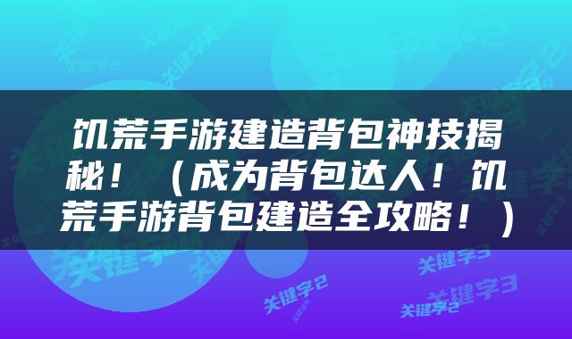 饥荒手游建造背包神技揭秘！（成为背包达人！饥荒手游背包建造全攻略！）