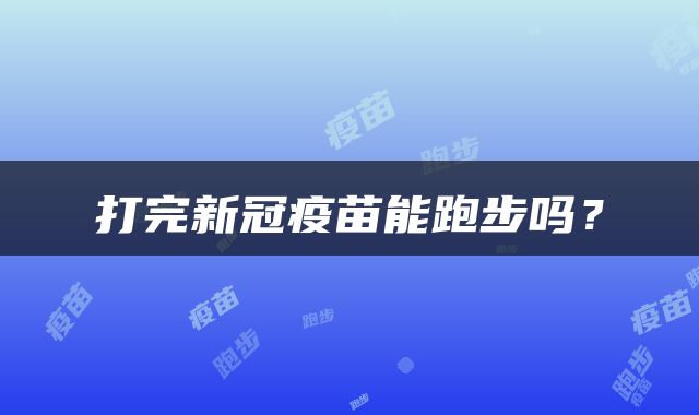打完新冠疫苗能跑步吗？