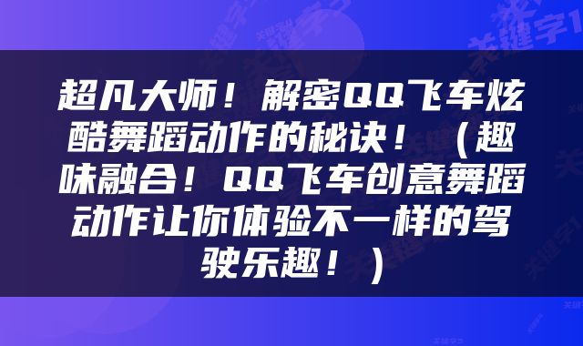 超凡大师！解密QQ飞车炫酷舞蹈动作的秘诀！（趣味融合！QQ飞车创意舞蹈动作让你体验不一样的驾驶乐趣！）